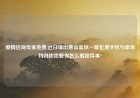 爱情咨询专家免费,近日爆出唐山监狱一罪犯用手机与单亲妈妈谈恋爱你怎么看这件事?