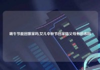 端午节能回娘家吗,女儿中秋节回家陪父母有忌讳吗