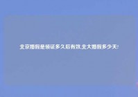 北京婚假是领证多久后有效,北大婚假多少天?