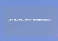 二十不惑三十而立四十,20不惑30而立40知天命50