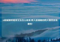 58同城里的相亲交友怎么联系,男人必须明白的人情世故有哪些?