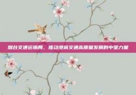 烟台交通运输局，推动港城交通高质量发展的中坚力量