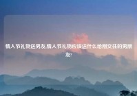 情人节礼物送男友,情人节礼物应该送什么给刚交往的男朋友?