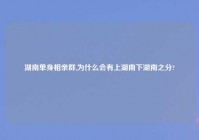 湖南单身相亲群,为什么会有上湖南下湖南之分?