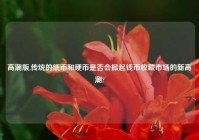 高潮版,传统的纸币和硬币是否会掀起钱币收藏市场的新高潮?