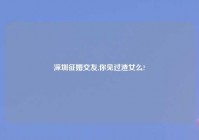 深圳征婚交友,你见过渣女么?