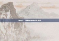 在太仓，邂逅温暖真挚的友谊