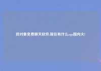 找对象免费聊天软件,现在有什么app国内火?