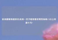 杭州哪里有相亲会,杭州一女子相亲要求男性身高175以上年薪十万?