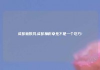 成都新娘网,成都和南京是不是一个地方?