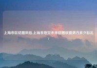 上海市区结婚风俗,上海本地女未来结婚该要男方多少彩礼?