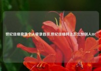世纪佳缘登录个人登录首页,世纪佳缘网上怎么加别人ID?