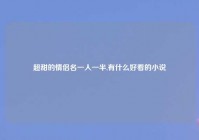 超甜的情侣名一人一半,有什么好看的小说