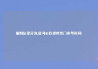 婚姻法律咨询,请问去找哪些部门来帮调解?