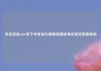 交友活动,2021年下半年幼儿教师资格证考试笔试答案有吗