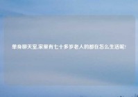 单身聊天室,家里有七十多岁老人的都在怎么生活呢?