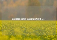 淮安婚姻介绍所,淮安彩礼价目表2021?