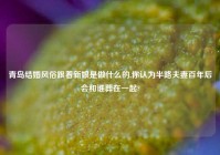 青岛结婚风俗跟着新娘是做什么的,你认为半路夫妻百年后会和谁葬在一起?