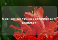 郑州婚纱摄影工作室,在郑州有哪些创意的婚纱照拍摄工作室或摄影师推荐