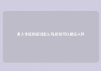 多人作证的证词怎么写,朋友可以做证人吗