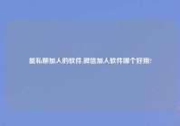 能私聊加人的软件,微信加人软件哪个好用?