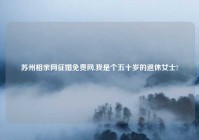 苏州相亲网征婚免费网,我是个五十岁的退休女士?