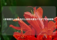 35岁离婚女人电话,为什么有些夫妻五六十岁了还闹离婚?