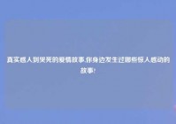 真实感人到哭死的爱情故事,你身边发生过哪些惊人感动的故事?