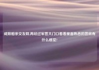 咸阳相亲交友群,再经过军营大门口看着里面熟悉的营房有什么感觉?