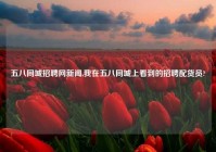 五八同城招聘网新闻,我在五八同城上看到的招聘配货员?