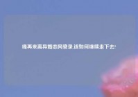 缘再来离异婚恋网登录,该如何继续走下去?