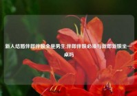 新人结婚伴郎伴娘全是男生,伴郎伴娘必须与新郎新娘坐一桌吗