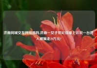 济南同城交友网可信吗,济南一女子世纪佳缘上认识一台湾人被骗走20万元?