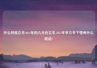 什么时候立冬2021年的几月份立冬,2021年早立冬下雪有什么说法?