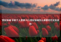 世纪佳缘 手机个人登录入口,世纪佳缘怎么查看对方交友状态?