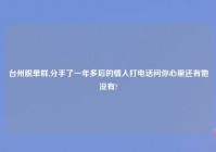 台州脱单群,分手了一年多后的情人打电话问你心里还有她没有?