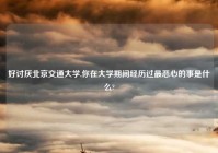 好讨厌北京交通大学,你在大学期间经历过最恶心的事是什么?