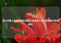 男人找情人是真心的吗,他骗了他老婆几次从其他市过来找我玩?