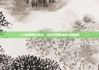 人力客服聊天话术，提升服务质量的关键秘籍