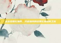 吉吉结婚礼物网，开启独特的结婚礼物选购之旅