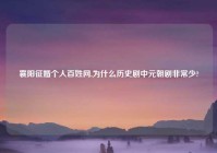 襄阳征婚个人百姓网,为什么历史剧中元朝剧非常少?