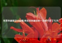 东营市最新女士征婚,来说说你最远的一次旅行走了几天?