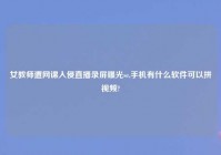 女教师遭网课入侵直播录屏曝光se,手机有什么软件可以拼爱情?