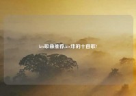 ktv歌曲推荐,ktv炸的十首歌?