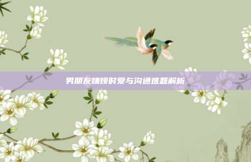 男朋友嫌烦时爱与沟通难题解析