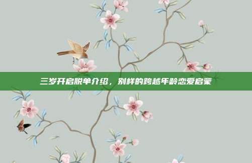 三岁开启脱单介绍,别样的跨越年龄恋爱启蒙