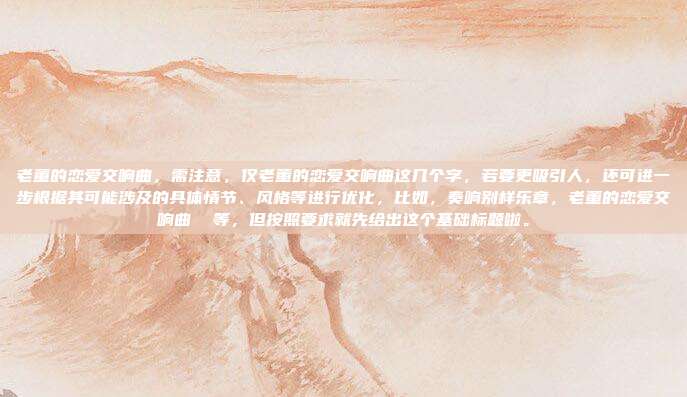 老董的恋爱交响曲,需注意,仅老董的恋爱交响曲这几个字,若要更吸引人,还可进一步根据其可能涉及的具体情节、风格等进行优化,比如,奏响别样乐章,老董的恋爱交响曲 等,但按照要求就先给出这个基础标题啦。