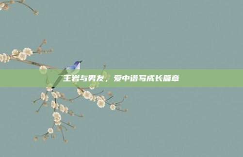 王岩与男友，爱中谱写成长篇章