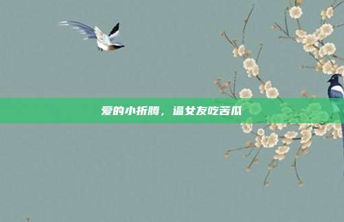 爱的小折腾,逼女友吃苦瓜