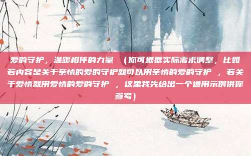 爱的守护，温暖相伴的力量 （你可根据实际需求调整，比如若内容是关于亲情的爱的守护就可以用亲情的爱的守护 ，若关于爱情就用爱情的爱的守护 ，这里我先给出一个通用示例供你参考）